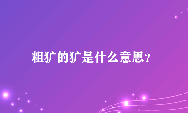 粗犷的犷是什么意思？