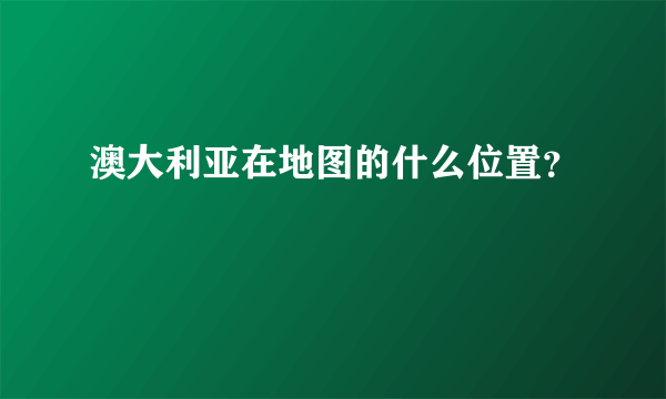 澳大利亚在地图的什么位置？