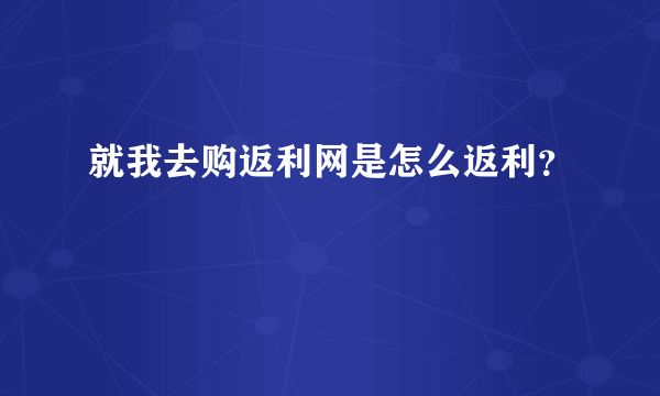 就我去购返利网是怎么返利？