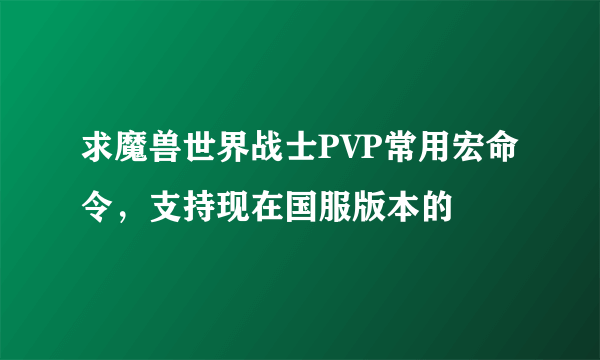 求魔兽世界战士PVP常用宏命令，支持现在国服版本的