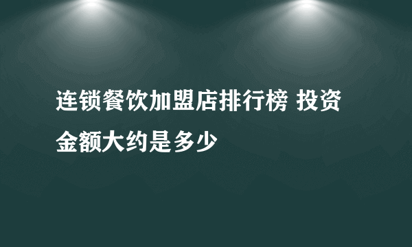 连锁餐饮加盟店排行榜 投资金额大约是多少