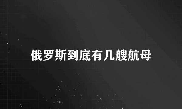俄罗斯到底有几艘航母