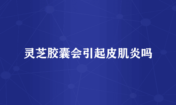 灵芝胶囊会引起皮肌炎吗