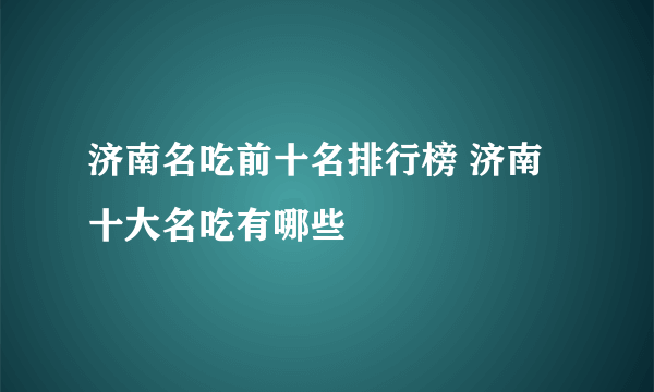 济南名吃前十名排行榜 济南十大名吃有哪些