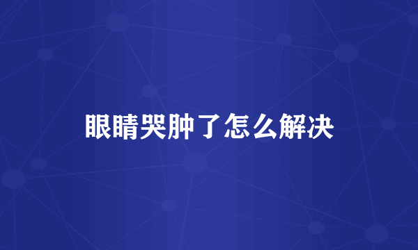 眼睛哭肿了怎么解决