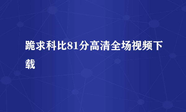 跪求科比81分高清全场视频下载