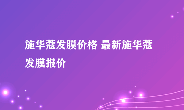 施华蔻发膜价格 最新施华蔻发膜报价