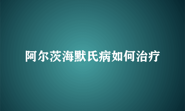 阿尔茨海默氏病如何治疗