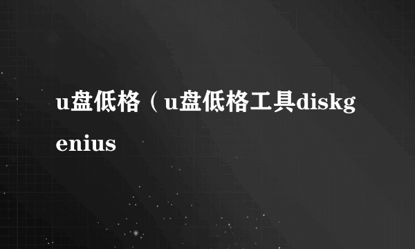 u盘低格（u盘低格工具diskgenius