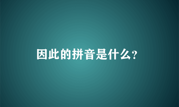 因此的拼音是什么？