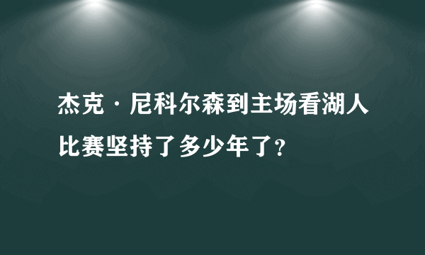 杰克·尼科尔森到主场看湖人比赛坚持了多少年了？