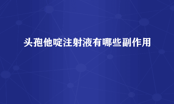 头孢他啶注射液有哪些副作用