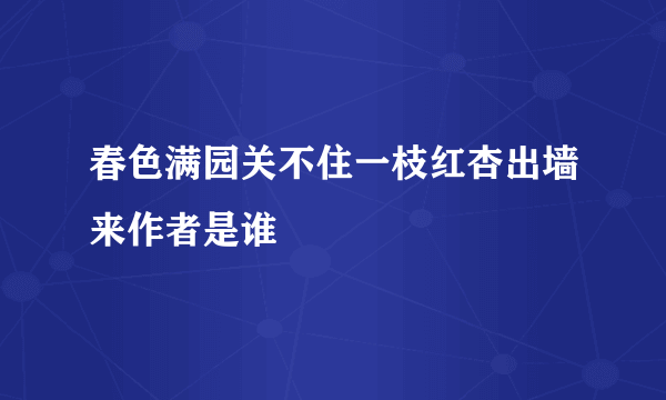 春色满园关不住一枝红杏出墙来作者是谁