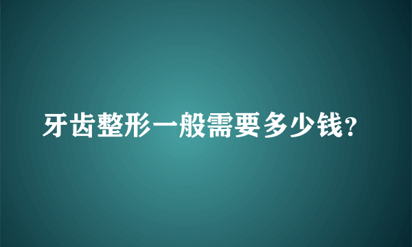 牙齿整形一般需要多少钱？
