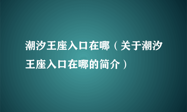 潮汐王座入口在哪（关于潮汐王座入口在哪的简介）
