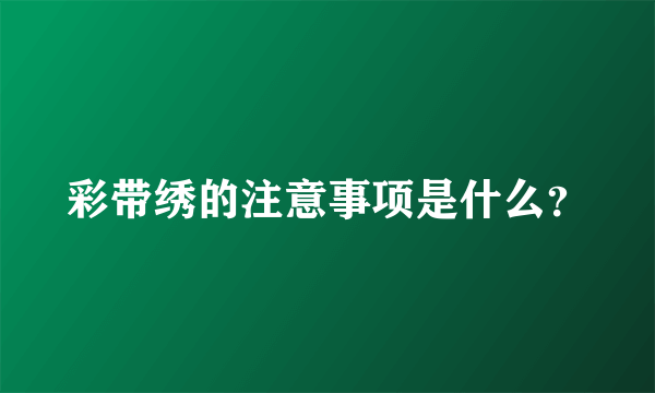 彩带绣的注意事项是什么？