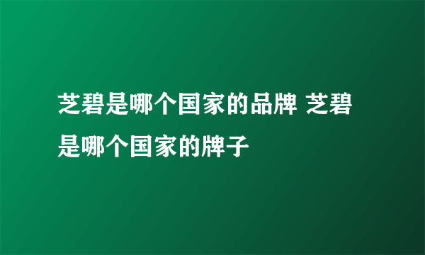 芝碧是哪个国家的品牌 芝碧是哪个国家的牌子