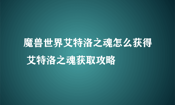 魔兽世界艾特洛之魂怎么获得 艾特洛之魂获取攻略
