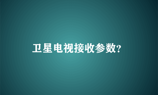 卫星电视接收参数？