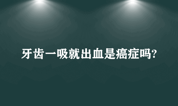 牙齿一吸就出血是癌症吗?