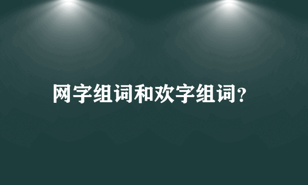 网字组词和欢字组词？