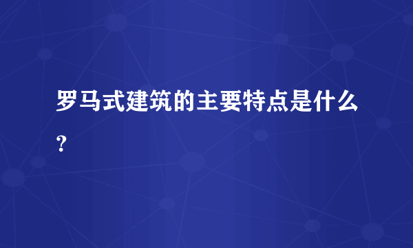 罗马式建筑的主要特点是什么？