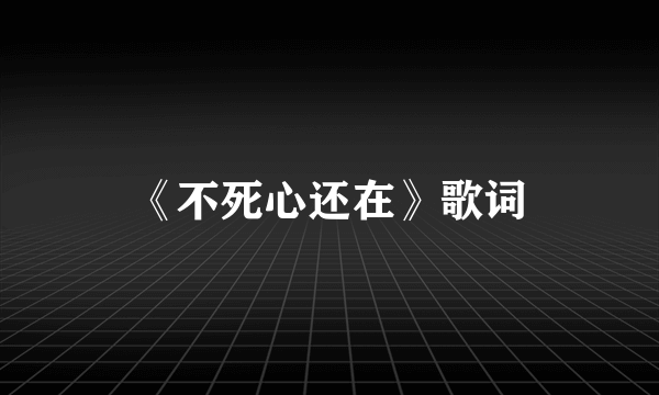 《不死心还在》歌词