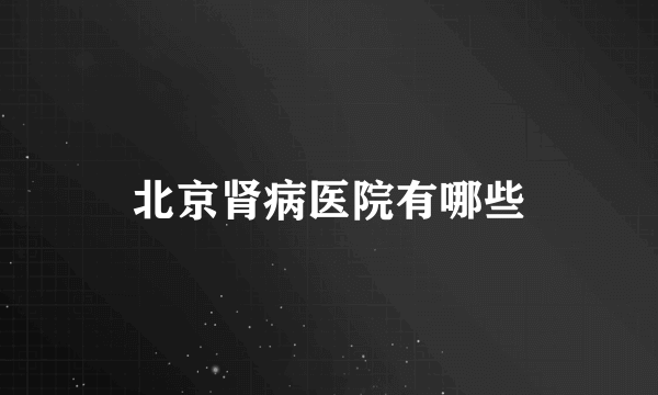 北京肾病医院有哪些
