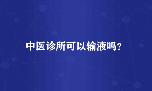 中医诊所可以输液吗？
