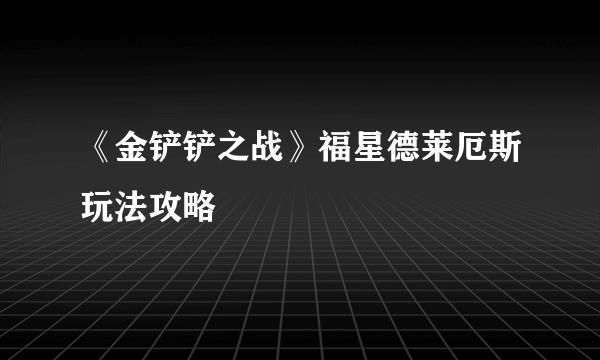 《金铲铲之战》福星德莱厄斯玩法攻略