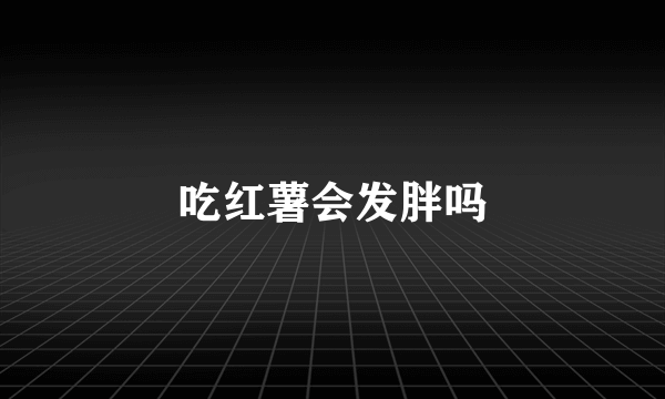 吃红薯会发胖吗