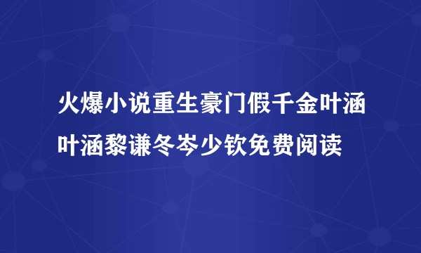 火爆小说重生豪门假千金叶涵叶涵黎谦冬岑少钦免费阅读