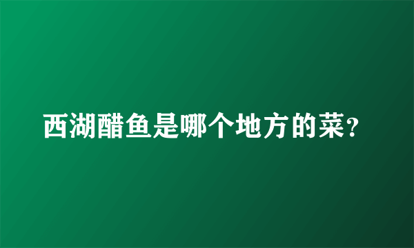 西湖醋鱼是哪个地方的菜？