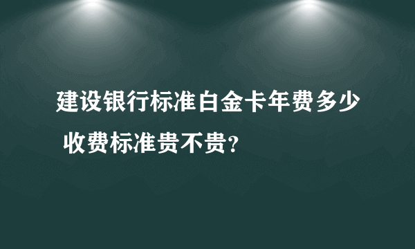 建设银行标准白金卡年费多少 收费标准贵不贵？