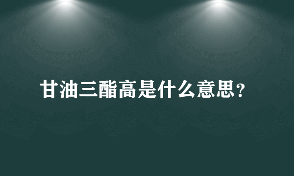 甘油三酯高是什么意思？