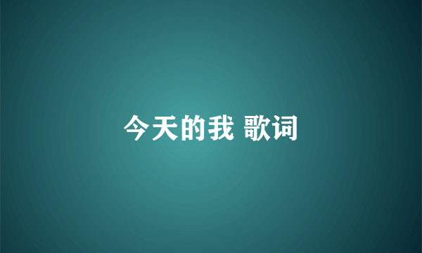 今天的我 歌词