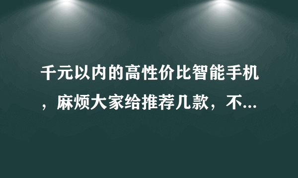 千元以内的高性价比智能手机，麻烦大家给推荐几款，不限品牌！