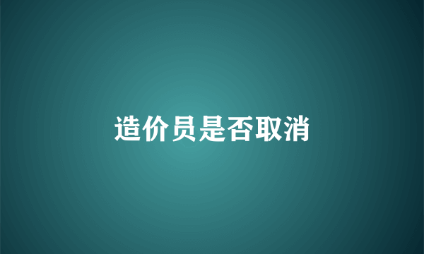 造价员是否取消