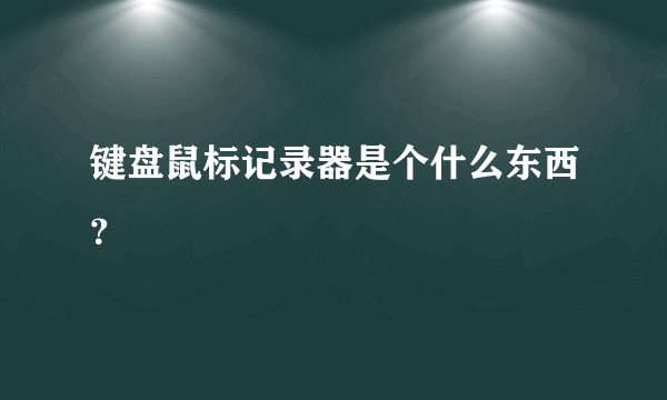 键盘鼠标记录器是个什么东西？