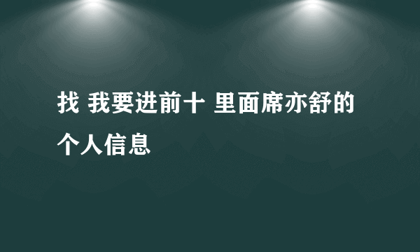找 我要进前十 里面席亦舒的个人信息