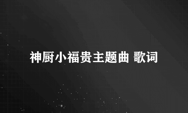 神厨小福贵主题曲 歌词
