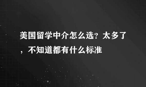 美国留学中介怎么选？太多了，不知道都有什么标准
