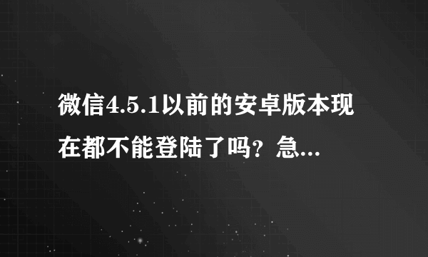 微信4.5.1以前的安卓版本现在都不能登陆了吗？急急急急~~