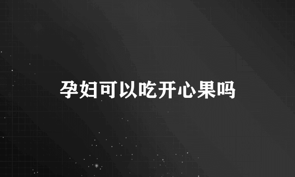 孕妇可以吃开心果吗