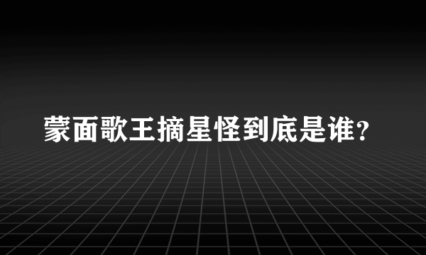 蒙面歌王摘星怪到底是谁？