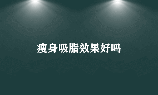 瘦身吸脂效果好吗