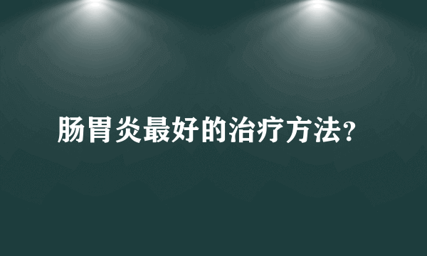 肠胃炎最好的治疗方法？
