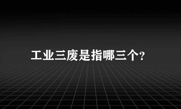 工业三废是指哪三个？