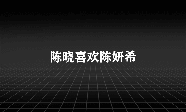 陈晓喜欢陈妍希