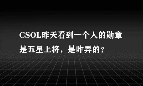 CSOL昨天看到一个人的勋章是五星上将，是咋弄的？